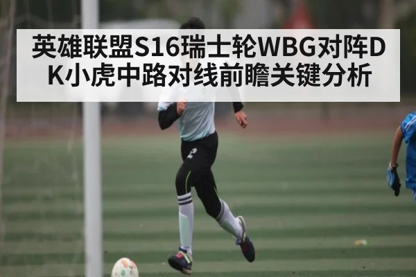 英雄联盟S16瑞士轮WBG对阵DK小虎中路对线前瞻关键分析(c7)